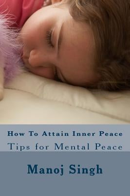 How To Attain Inner Peace: Tips for Mental Peace by Singh, Manoj Kumar
