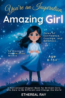 You're an Inspiration, Amazing Girl: A Motivational Chapter Book for Brilliant Girls Who Dared to Be Different by Ray, Ethereal