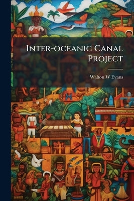 Inter-oceanic Canal Project by Evans, Walton W.