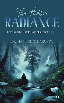 The Hidden Radiance: Unveiling the Untold Saga of a Quiet YOGI by Dr Hari Chinthakunta