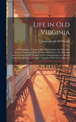 Life in old Virginia; a Description of Virginia More Particularly the Tidewater Section, Narrating Many Incidents Relating to the Manners and Customs by McDonald, James Joseph