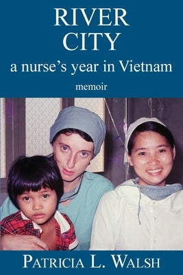 River City a Nurse's Year in Vietnam by Walsh, Patricia L.