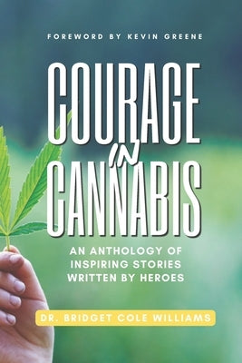 Courage In Cannabis: An Anthology Of Inspiring Stories Written By Heroes by Williams, Bridget