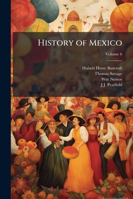 History of Mexico; Volume 6 by Bancroft, Hubert Howe