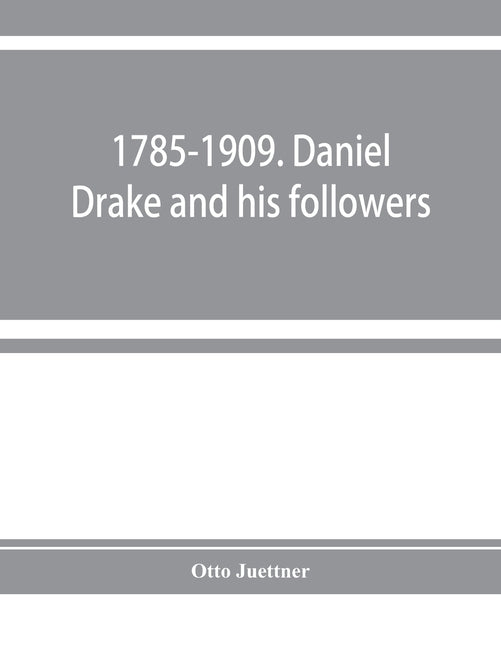 1785-1909. Daniel Drake and his followers; historical and biographical sketches by Juettner, Otto