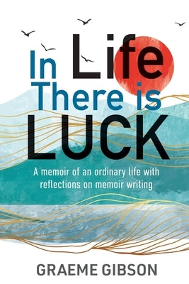 In Life There is Luck: A memoir of an ordinary life with reflections on memoir writing: A memoir of an ordinary life with reflections on memo by Gibson, Graeme G.