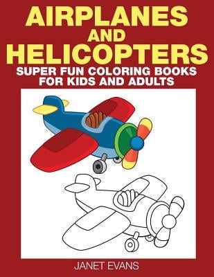 Airplane and Helicopter: Super Fun Coloring Books for Kids and Adults by Evans, Janet