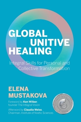 Global Unitive Healing: Integral Skills for Personal and Collective Transformation by Wilber, Ken