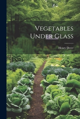 Vegetables Under Glass by Dreer, Henry