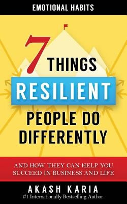 Emotional Habits: The 7 Things Resilient People Do Differently (And How They Can Help You Succeed in Business and Life) by Karia, Akash