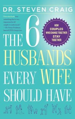 The 6 Husbands Every Wife Should Have: How Couples Who Change Together Stay Together by Craig, Steven
