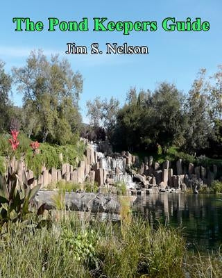 The Pond Keepers Guide: How to make a self-managing pond using Nature's components by Nelson, Jim S.