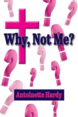 Why, Not Me? Why Me! by Hardy, Antoinette