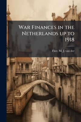 War Finances in the Netherlands up to 1918 by Flier, M. J. Van Der (Marius Jacobus Van