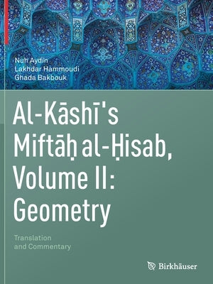 Al-Kashi's Miftah Al-Hisab, Volume II: Geometry: Translation and Commentary by Aydin, Nuh