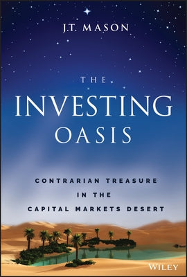 The Investing Oasis: Contrarian Treasure in the Capital Markets Desert by Mason, J. T.
