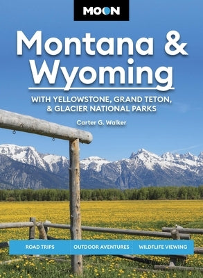 Moon Montana & Wyoming: With Yellowstone, Grand Teton & Glacier National Parks: Road Trips, Outdoor Adventures, Wildlife Viewing by Walker, Carter G.