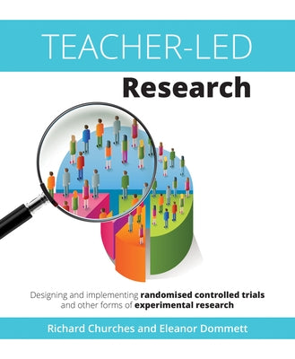 Teacher-Led Research: Designing and Implementing Randomised Controlled Trials and Other Forms of Experimental Research by Churches, Richard