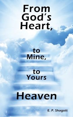 From God's Heart, to Mine, to Yours: Heaven by Shagott, E. P.