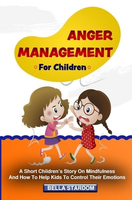 Anger Management For Children: A Short Children's Story On Mindfulness And How To Help Kids To Control Their Emotions by Stardom, Bella
