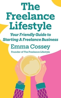 The Freelance Lifestyle: Your friendly guide to starting a freelance business by Cossey, Emma