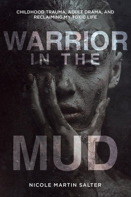 Warrior in the Mud: Childhood Trauma, Adult Drama, and Reclaiming My Toxic Life by Salter, Nicole Martin