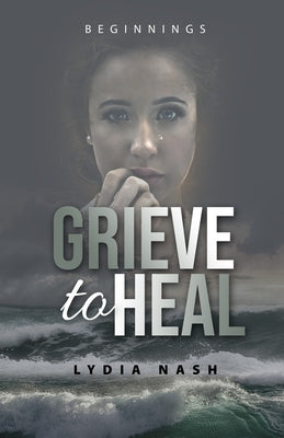 Grieve to Heal: Beginnings by Nash, Lydia