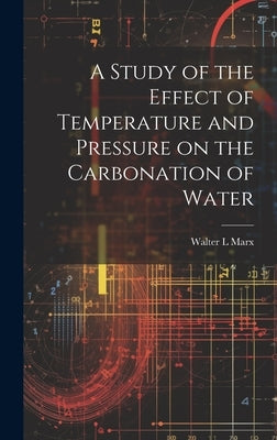 A Study of the Effect of Temperature and Pressure on the Carbonation of Water by Marx, Walter L.