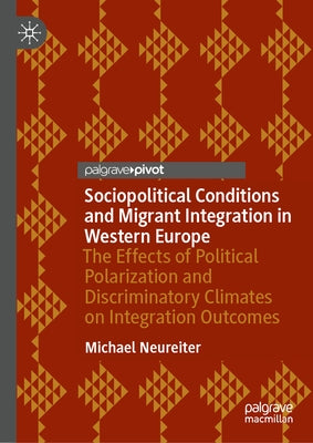 Sociopolitical Conditions and Migrant Integration in Western Europe: The Effects of Political Polarization and Discriminatory Climates on Integration by Neureiter, Michael