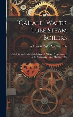 "Cahall" Water Tube Steam Boilers: Cahall Vertical and Cahall-Babcock & Wilcox: Manufactured by the Aultman & Taylor Machinery Co by Co, Aultman &. Taylor Machinery