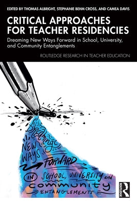 Critical Approaches for Teacher Residencies: Dreaming New Ways Forward in School, University, and Community Entanglements by Albright, Thomas