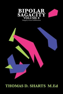 Bipolar Sagacity Volume 8: Integrity Versus Faithlessness by Sharts M. Ed, Thomas D.