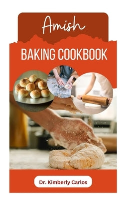 Amish Baking Cookbook: Delicious Homemade Recipes for Bread, Cake, Cookies, Pastry and More by Carlos, Kimberly