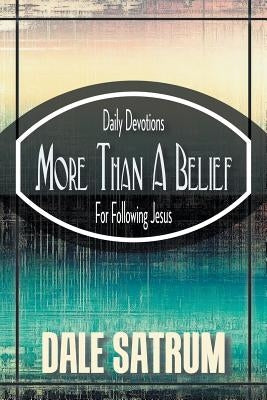 More Than a Belief: Daily Devotions for Following Jesus by Satrum, Dale