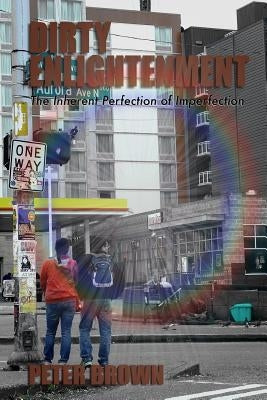 Dirty Enlightenment: The Inherent Perfection of Imperfection by Brown, Peter