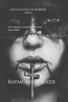 The Dread, Damnable and Macabre: A collection of Horror Tales by Walker, Raymond