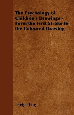 The Psychology of Children's Drawings - Form the First Stroke to the Coloured Drawing by Eng, Helga
