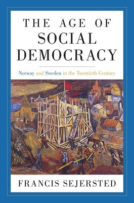 The Age of Social Democracy: Norway and Sweden in the Twentieth Century by Sejersted, Francis