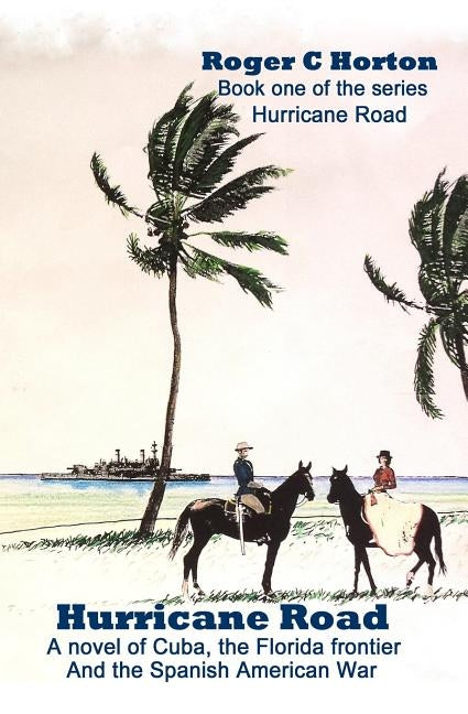 Hurricane Road: A Novel of Cuba, the Florida Frontier, and the Spanish American War by Horton, Roger C.