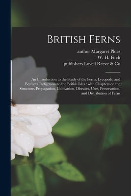 British Ferns: an Introduction to the Study of the Ferns, Lycopods, and Equiseta Indigenous to the British Isles: With Chapters on th by Plues, Margaret Author