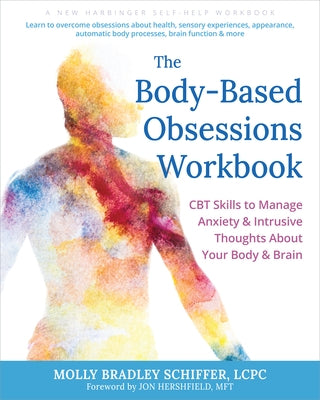 The Body-Based Obsessions Workbook: CBT Skills to Manage Anxiety and Intrusive Thoughts about Your Body and Brain by Schiffer, Molly Bradley