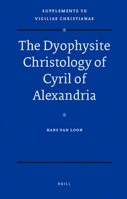 The Dyophysite Christology of Cyril of Alexandria by Van Loon, Hans