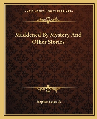 Maddened By Mystery And Other Stories by Leacock, Stephen