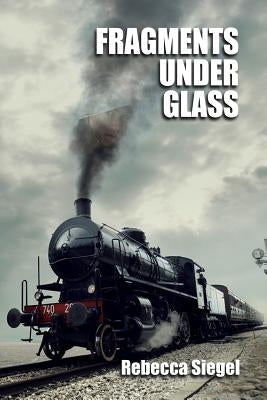 Fragments Under Glass by Siegel, Rebecca