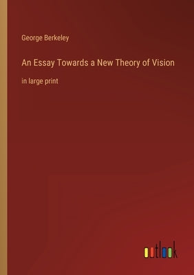 An Essay Towards a New Theory of Vision: in large print by Berkeley, George