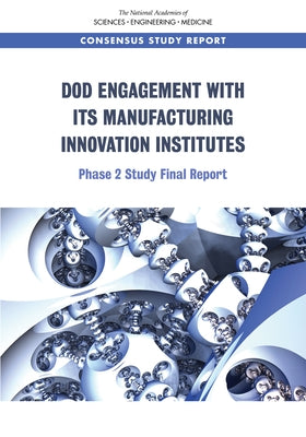 Dod Engagement with Its Manufacturing Innovation Institutes: Phase 2 Study Final Report by National Academies of Sciences Engineeri