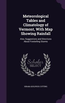 Meteorological Tables and Climatology of Vermont, With Map Showing Rainfall: Also, Suggestions and Directions About Foretelling Storms by Cutting, Hiram Adolphus