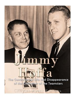 Jimmy Hoffa: The Controversial Life and Disappearance of the Godfather of the Teamsters by Charles River