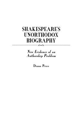 Shakespeare's Unorthodox Biography: New Evidence of an Authorship Problem by Price, Diana
