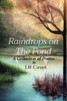Raindrops on The Pond: A Collection of Poems by Cavet, J. R.